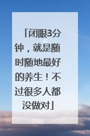 闭眼3分钟，就是随时随地最好的养生！不过很多人都没做对