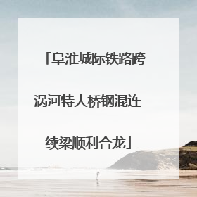 阜淮城际铁路跨涡河特大桥钢混连续梁顺利合龙