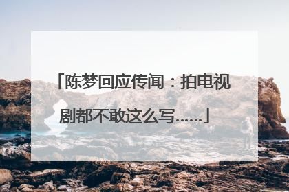 陈梦回应传闻：拍电视剧都不敢这么写……