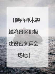 陕西神木碧麟湾景区积极建设省冬运会场地