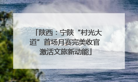 陕西：宁陕“村光大道”首场月赛完美收官 激活文旅新动能