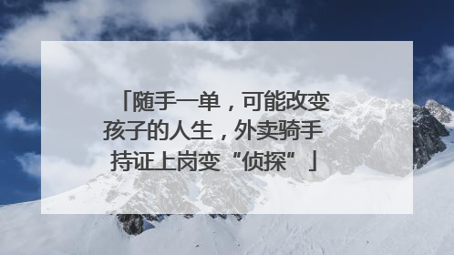 随手一单，可能改变孩子的人生，外卖骑手持证上岗变“侦探”