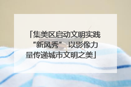 集美区启动文明实践“新风秀” 以影像力量传递城市文明之美