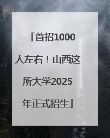 首招1000人左右！山西这所大学2025年正式招生