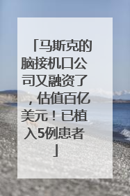马斯克的脑接机口公司又融资了，估值百亿美元！已植入5例患者