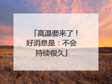 高温要来了！好消息是：不会持续很久