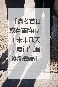 高考首日或有雷阵雨！未来几天，厦门气温逐渐攀高