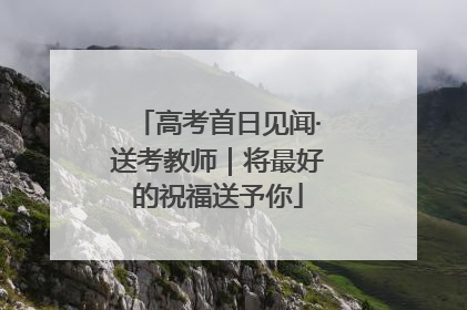 高考首日见闻·送考教师｜将最好的祝福送予你
