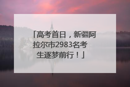 高考首日，新疆阿拉尔市2983名考生逐梦前行！