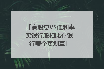高股息VS低利率 买银行股相比存银行哪个更划算