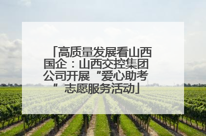高质量发展看山西国企：山西交控集团公司开展“爱心助考”志愿服务活动
