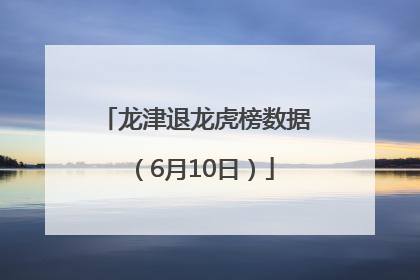 龙津退龙虎榜数据（6月10日）