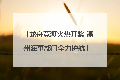 龙舟竞渡火热开桨 福州海事部门全力护航