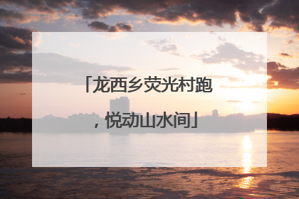 龙西乡荧光村跑，悦动山水间