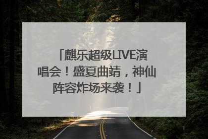 麒乐超级LIVE演唱会！盛夏曲靖，神仙阵容炸场来袭！