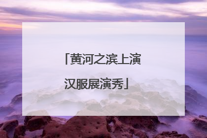 黄河之滨上演汉服展演秀