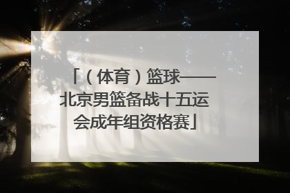 （体育）篮球——北京男篮备战十五运会成年组资格赛