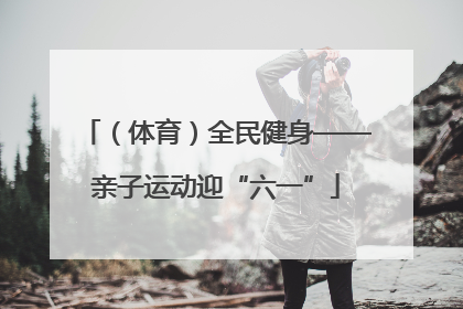 （体育）全民健身——亲子运动迎“六一”