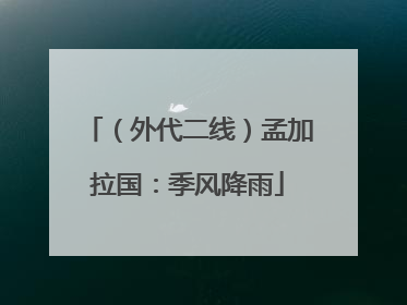 （外代二线）孟加拉国：季风降雨