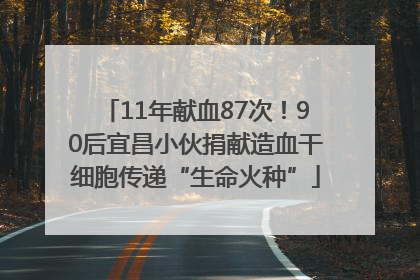 11年献血87次！90后宜昌小伙捐献造血干细胞传递“生命火种”