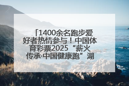 1400余名跑步爱好者热情参与！中国体育彩票2025“薪火传承·中国健康跑”湖南靖州站激情开赛