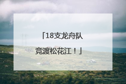 18支龙舟队竞渡松花江！