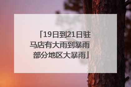 19日到21日驻马店有大雨到暴雨 部分地区大暴雨