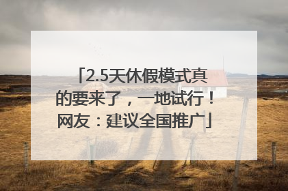 2.5天休假模式真的要来了，一地试行！网友：建议全国推广