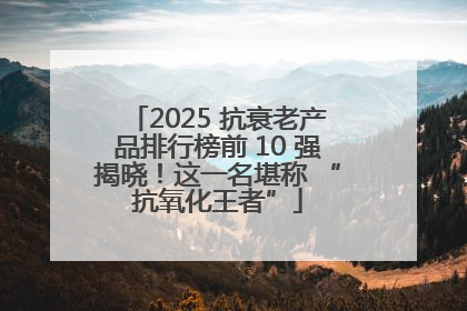 2025 抗衰老产品排行榜前 10 强揭晓！这一名堪称 “抗氧化王者”
