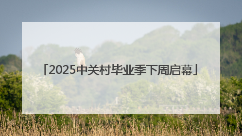2025中关村毕业季下周启幕