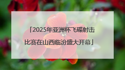 2025年亚洲杯飞碟射击比赛在山西临汾盛大开幕