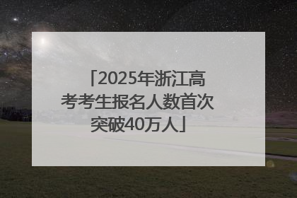 2025年浙江高考考生报名人数首次突破40万人