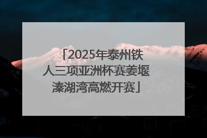 2025年泰州铁人三项亚洲杯赛姜堰溱湖湾高燃开赛