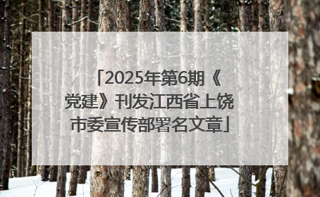 2025年第6期《党建》刊发江西省上饶市委宣传部署名文章