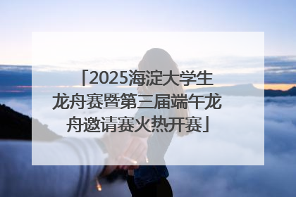 2025海淀大学生龙舟赛暨第三届端午龙舟邀请赛火热开赛