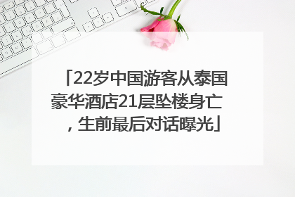 22岁中国游客从泰国豪华酒店21层坠楼身亡，生前最后对话曝光