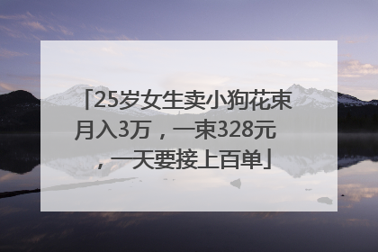 25岁女生卖小狗花束月入3万，一束328元，一天要接上百单