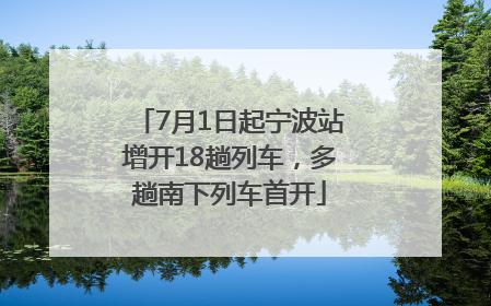 7月1日起宁波站增开18趟列车，多趟南下列车首开