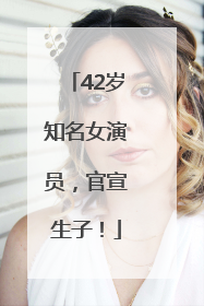 42岁知名女演员，官宣生子！