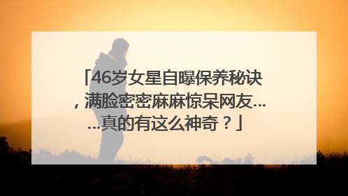 46岁女星自曝保养秘诀，满脸密密麻麻惊呆网友……真的有这么神奇？