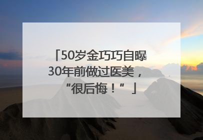 50岁金巧巧自曝30年前做过医美，“很后悔！”