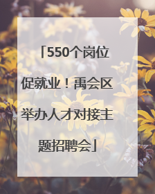 550个岗位促就业！禹会区举办人才对接主题招聘会