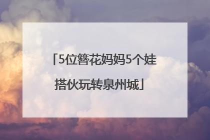 5位簪花妈妈5个娃 搭伙玩转泉州城