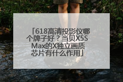 618高清投影仪哪个牌子好？当贝X5S Max的X独立画质芯片有什么作用