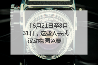 6月21日至8月31日，这些人去武汉动物园免票