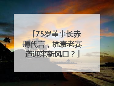 75岁董事长赤膊代言，抗衰老赛道迎来新风口？