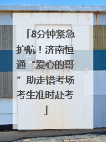 8分钟紧急护航！济南恒通“爱心的哥”助走错考场考生准时赴考