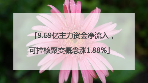 9.69亿主力资金净流入，可控核聚变概念涨1.88%