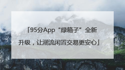 95分App“绿箱子”全新升级，让潮流闲置交易更安心