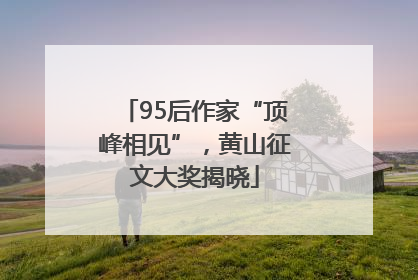95后作家“顶峰相见”，黄山征文大奖揭晓